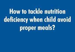 How to tackle nutrition deficiency when child avoid proper meals? 