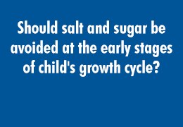 Should salt and sugar be avoided at the early stages of child's growth cycle?