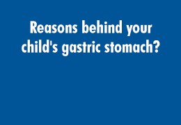 Reasons behind your child's gastric stomach?